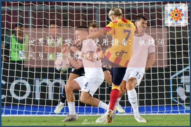 世界杯买球门户使用指南：快捷访问与注册流程说明