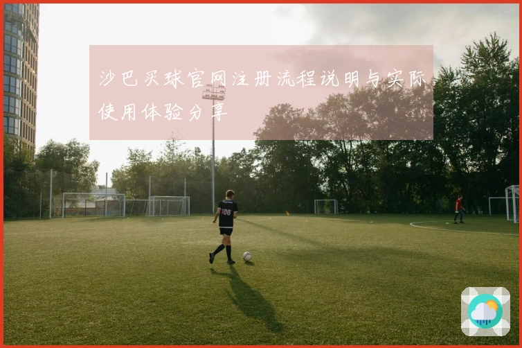 沙巴买球官网注册流程说明与实际使用体验分享