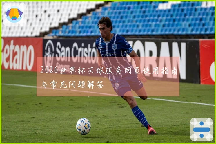 2026世界杯买球服务网页使用指南与常见问题解答