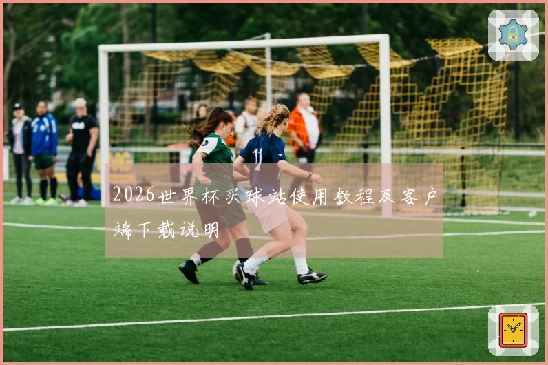 2026世界杯买球站使用教程及客户端下载说明