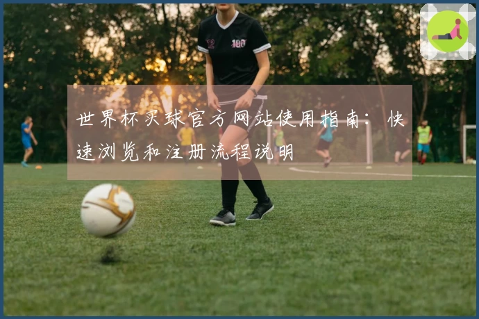 世界杯买球官方网站使用指南：快速浏览和注册流程说明