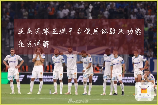 亚美买球正规平台使用体验及功能亮点详解