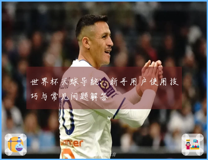 世界杯买球导航：新手用户使用技巧与常见问题解答