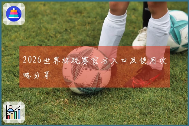 2026世界杯观赛官方入口及使用攻略分享