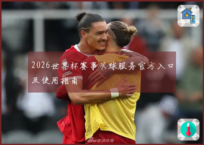 2026世界杯赛事买球服务官方入口及使用指南