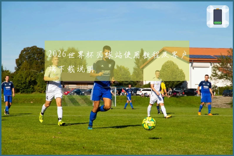 2026世界杯买球站使用教程及客户端下载说明