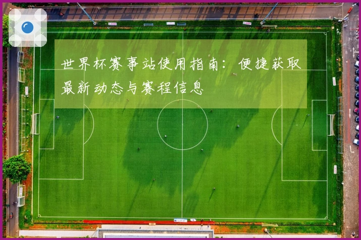 世界杯赛事站使用指南：便捷获取最新动态与赛程信息